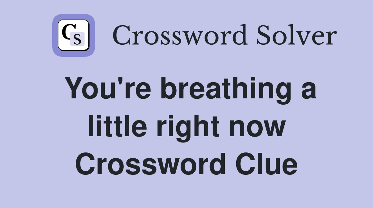 You're breathing a little right now Crossword Clue