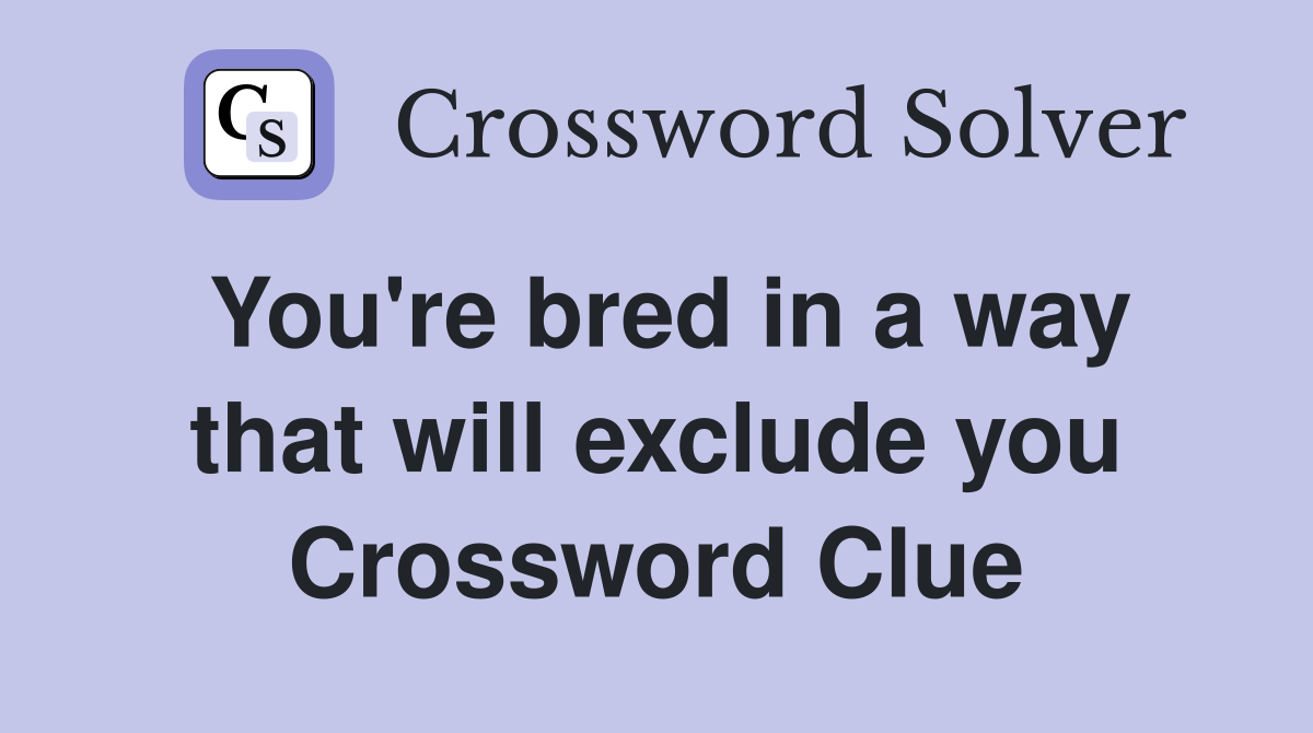 You're bred in a way that will exclude you Crossword Clue