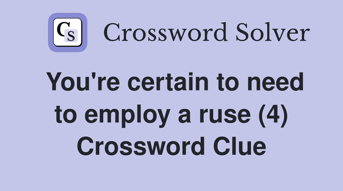 You're certain to need to employ a ruse (4) Crossword Clue