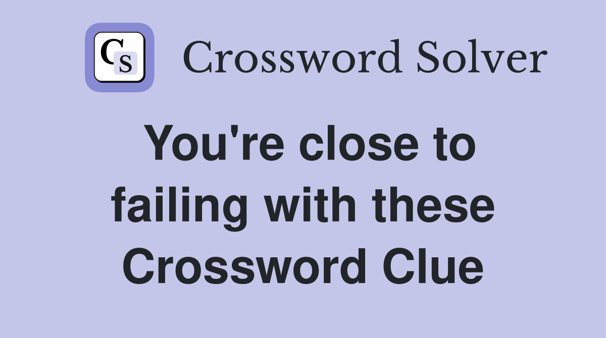 You're close to failing with these Crossword Clue