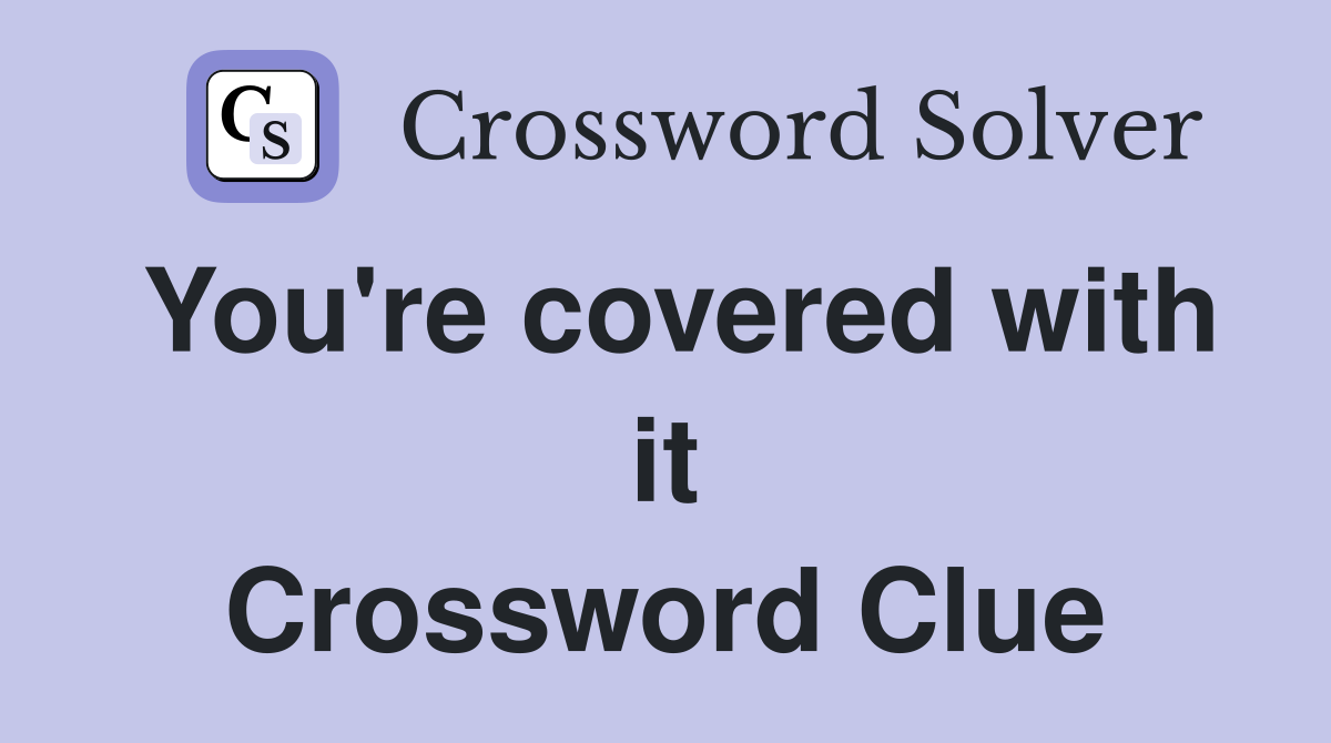 You're covered with it Crossword Clue