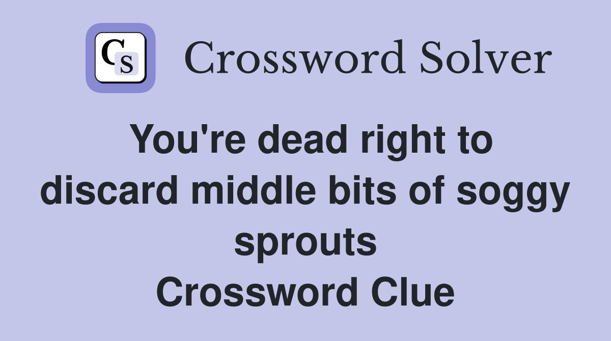 You're dead right to discard middle bits of soggy sprouts Crossword Clue