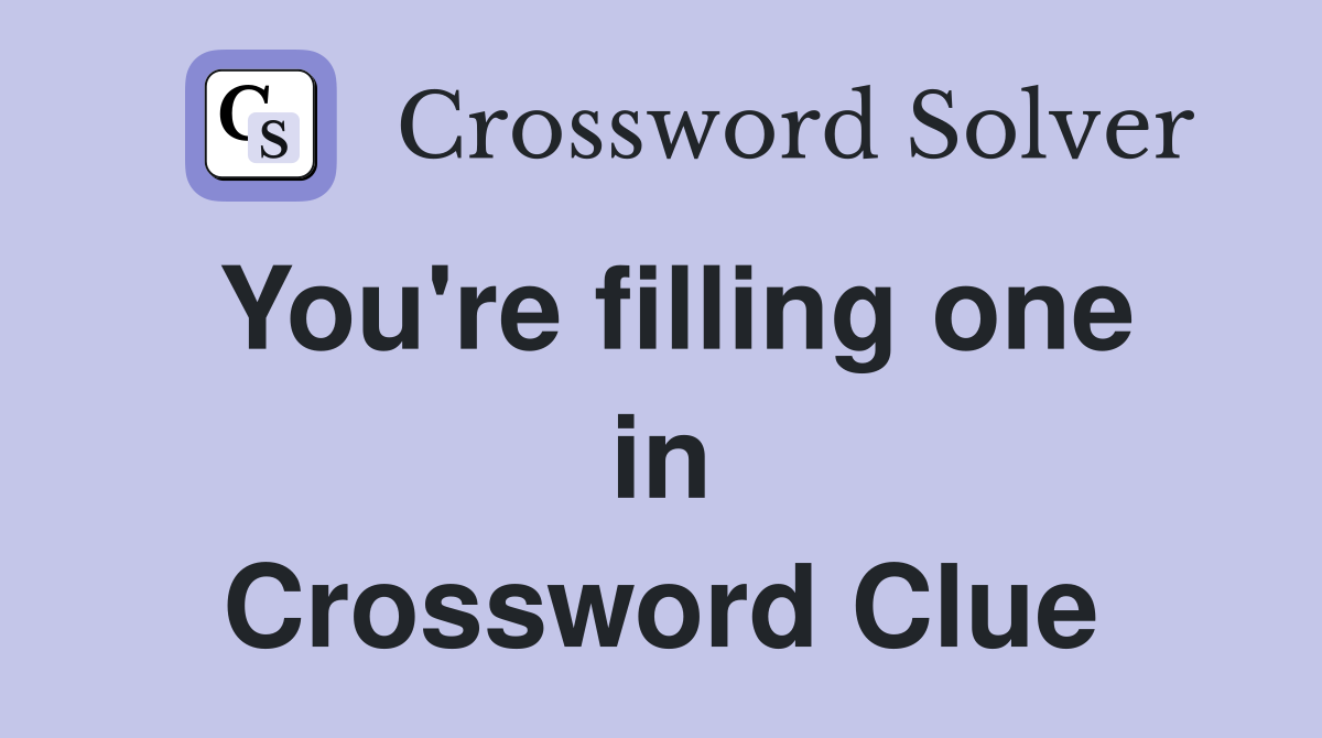 You're filling one in Crossword Clue