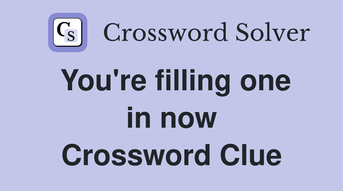 You're filling one in now Crossword Clue
