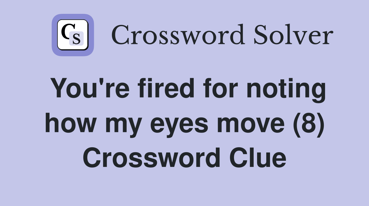 You're fired for noting how my eyes move (8) Crossword Clue