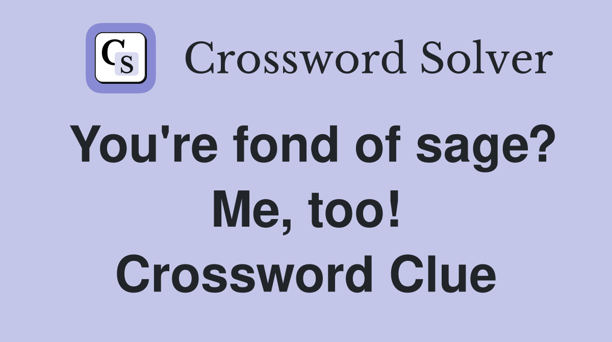 You're fond of sage? Me, too! Crossword Clue