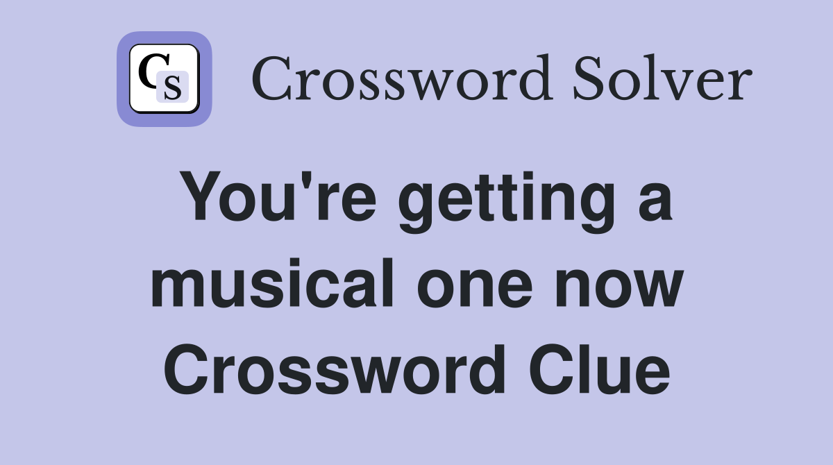 You're getting a musical one now Crossword Clue