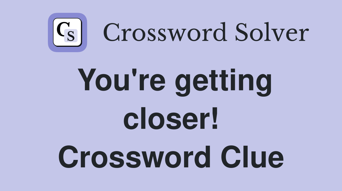 You're getting closer! Crossword Clue