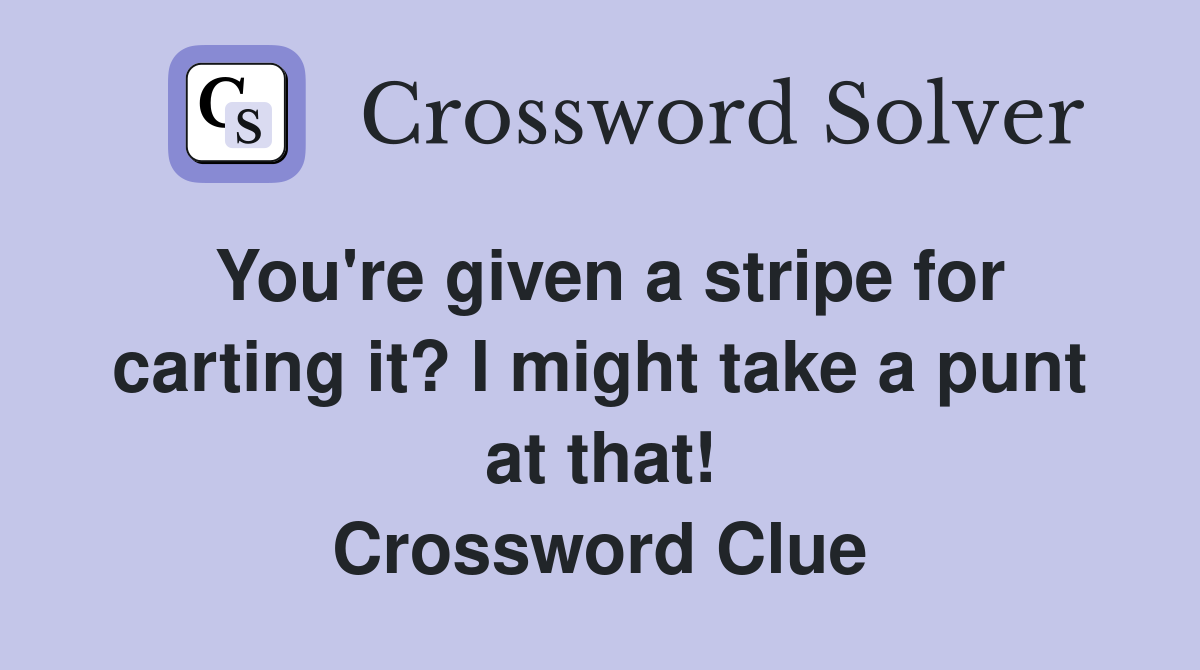 You're given a stripe for carting it? I might take a punt at that! Crossword Clue