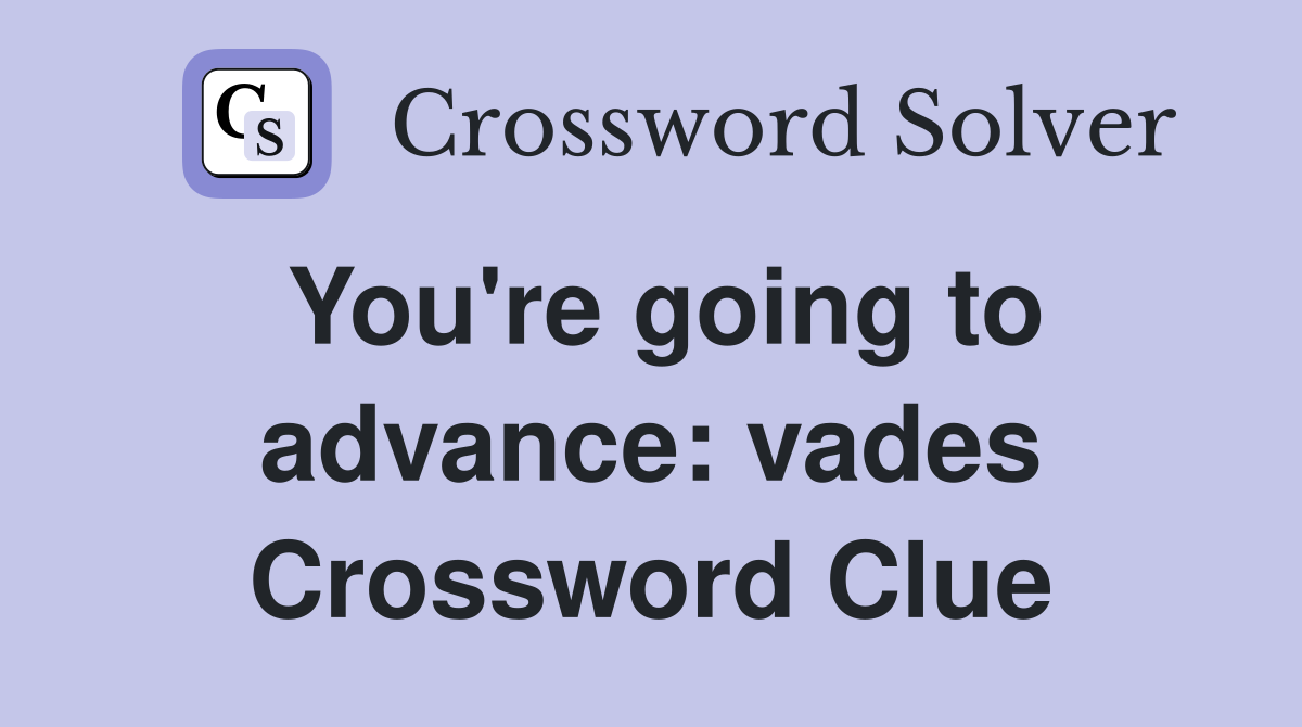 You're going to advance: vades Crossword Clue