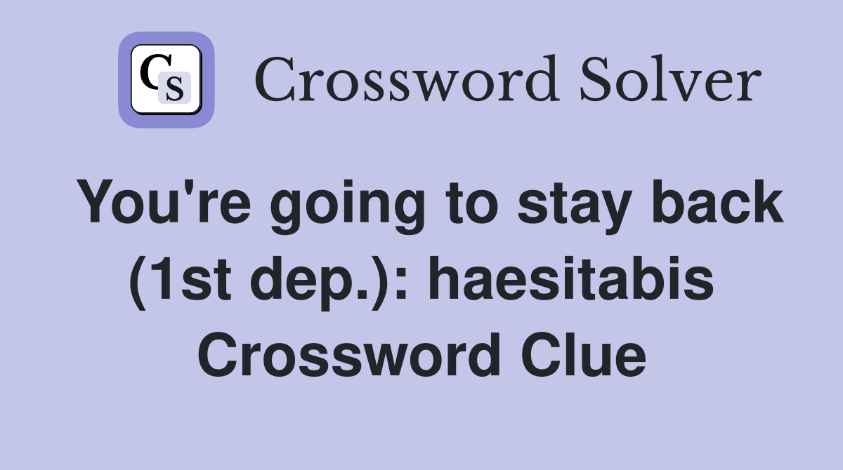 You're going to stay back (1st dep.): haesitabis Crossword Clue