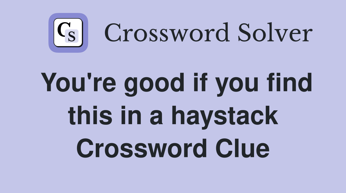 You're good if you find this in a haystack Crossword Clue