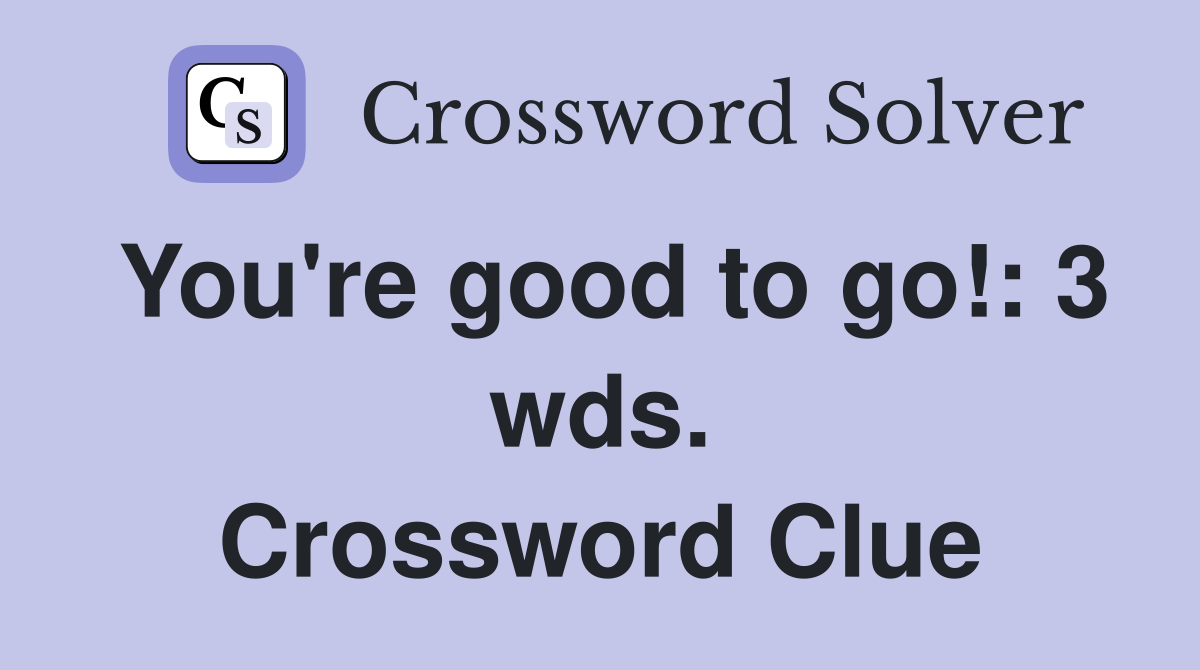 You're good to go!: 3 wds. Crossword Clue