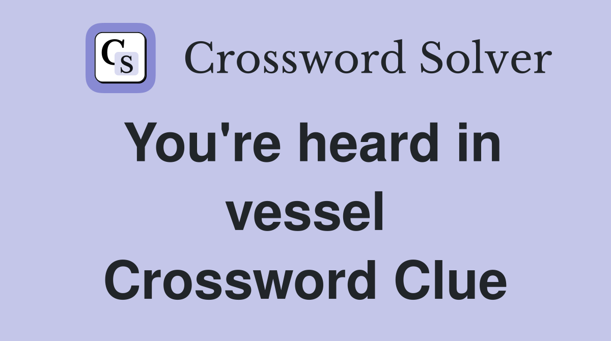 You're heard in vessel Crossword Clue