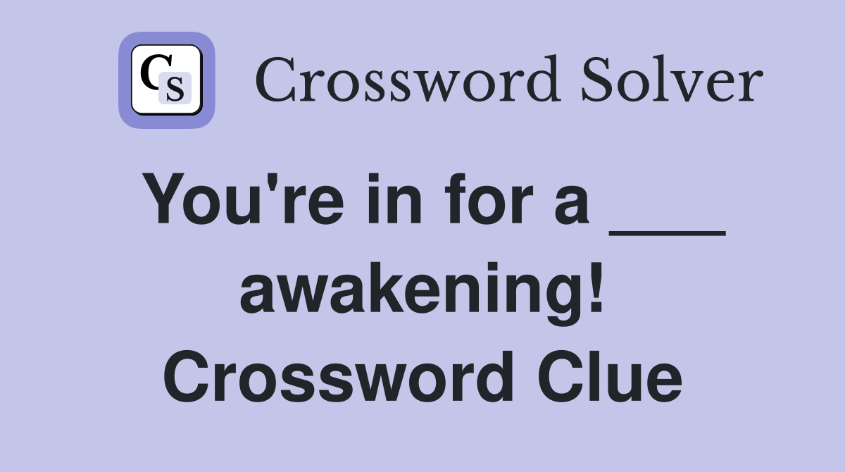 You're in for a ___ awakening! Crossword Clue