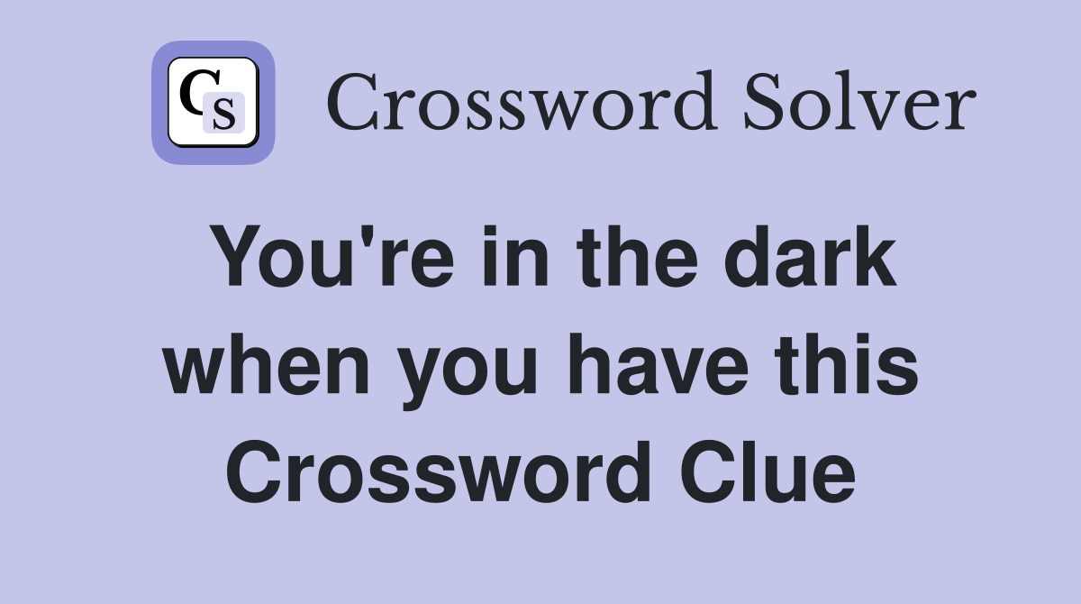 You're in the dark when you have this Crossword Clue