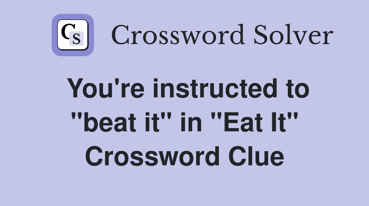 You're instructed to ''beat it'' in ''Eat It'' Crossword Clue