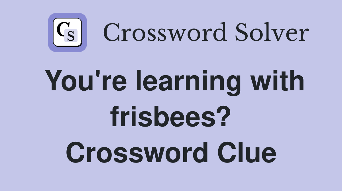 You're learning with frisbees? Crossword Clue