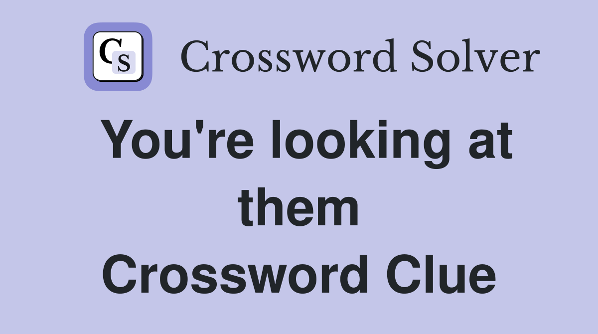 You're looking at them Crossword Clue