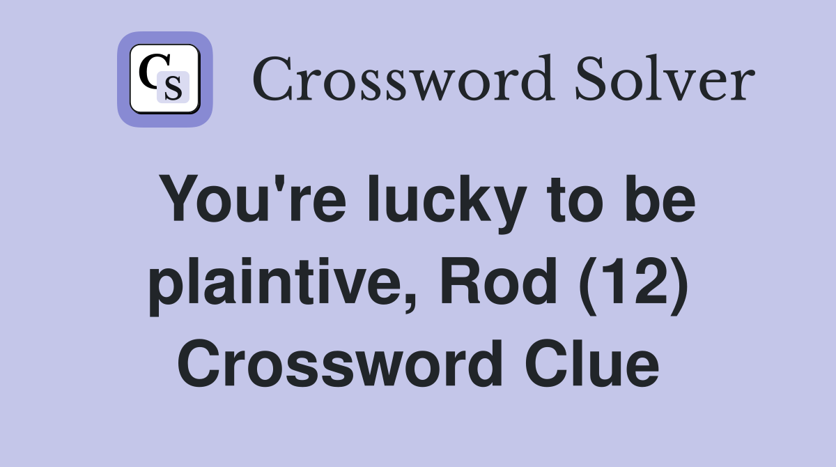 You're lucky to be plaintive, Rod (12) Crossword Clue