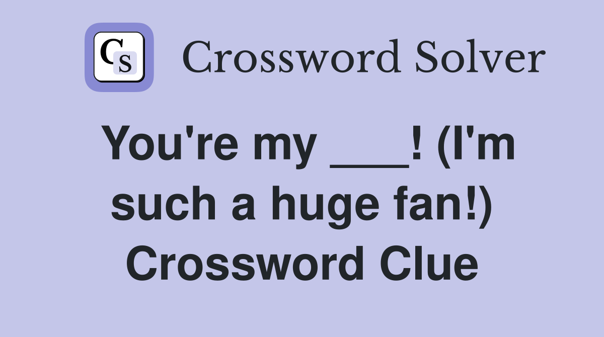 You're my ___! (I'm such a huge fan!) Crossword Clue