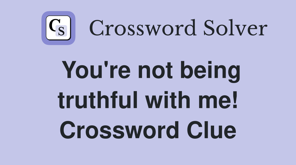 You're not being truthful with me! Crossword Clue