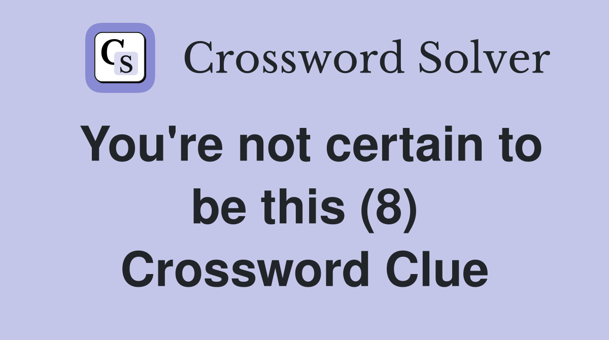 You're not certain to be this (8) Crossword Clue