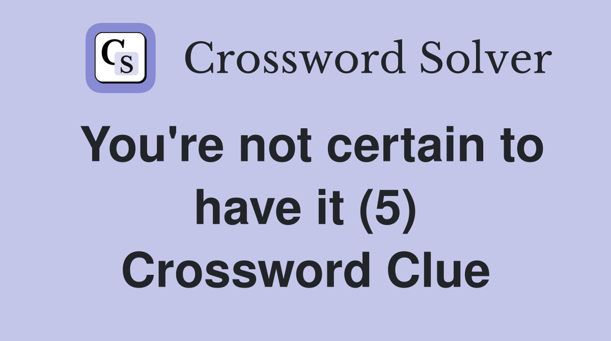 You're not certain to have it (5) Crossword Clue