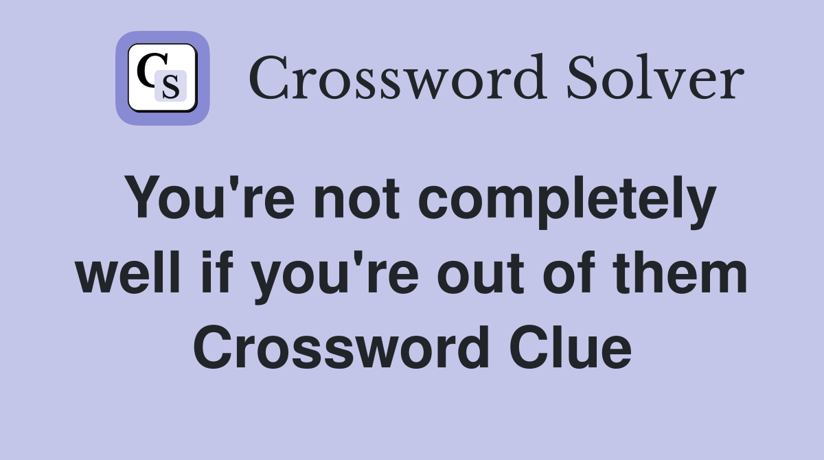 You're not completely well if you're out of them Crossword Clue