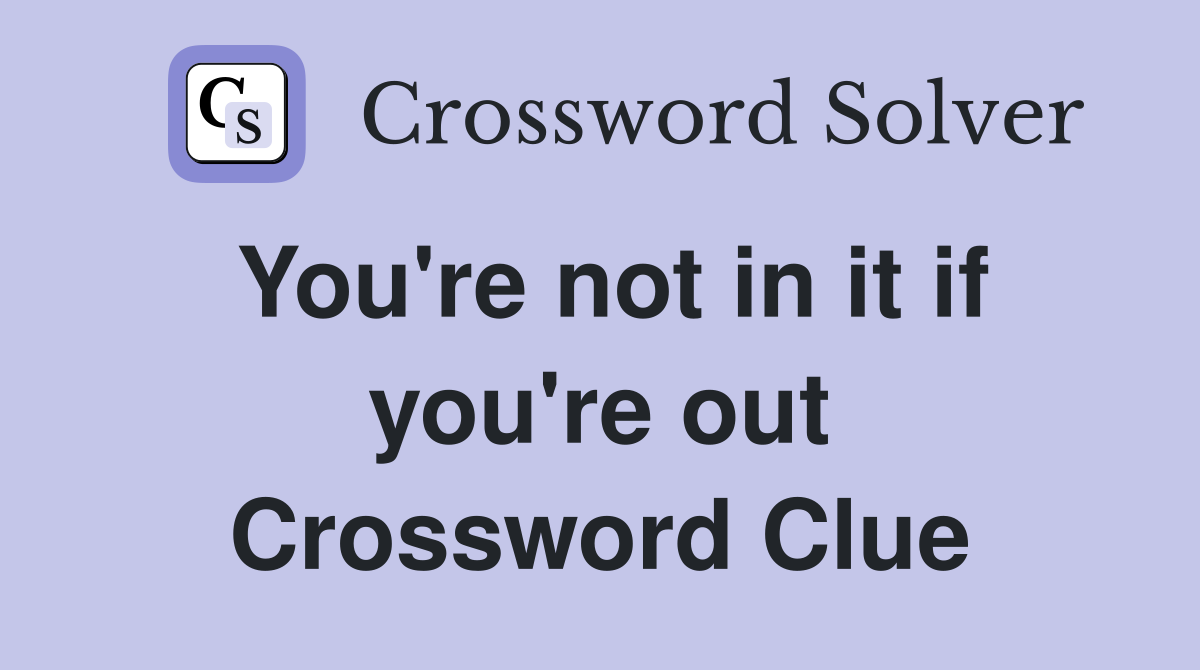 You're not in it if you're out Crossword Clue