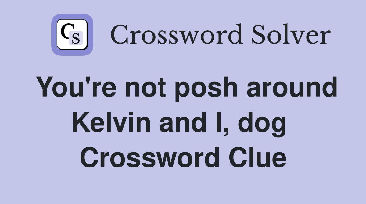 You're not posh around Kelvin and I, dog  Crossword Clue