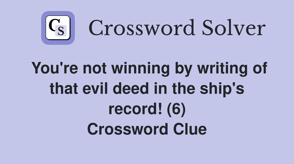 You're not winning by writing of that evil deed in the ship's record! (6) Crossword Clue