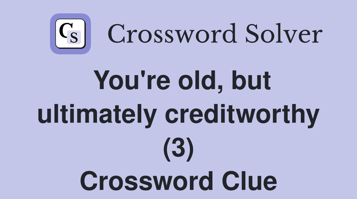 You're old, but ultimately creditworthy (3) Crossword Clue