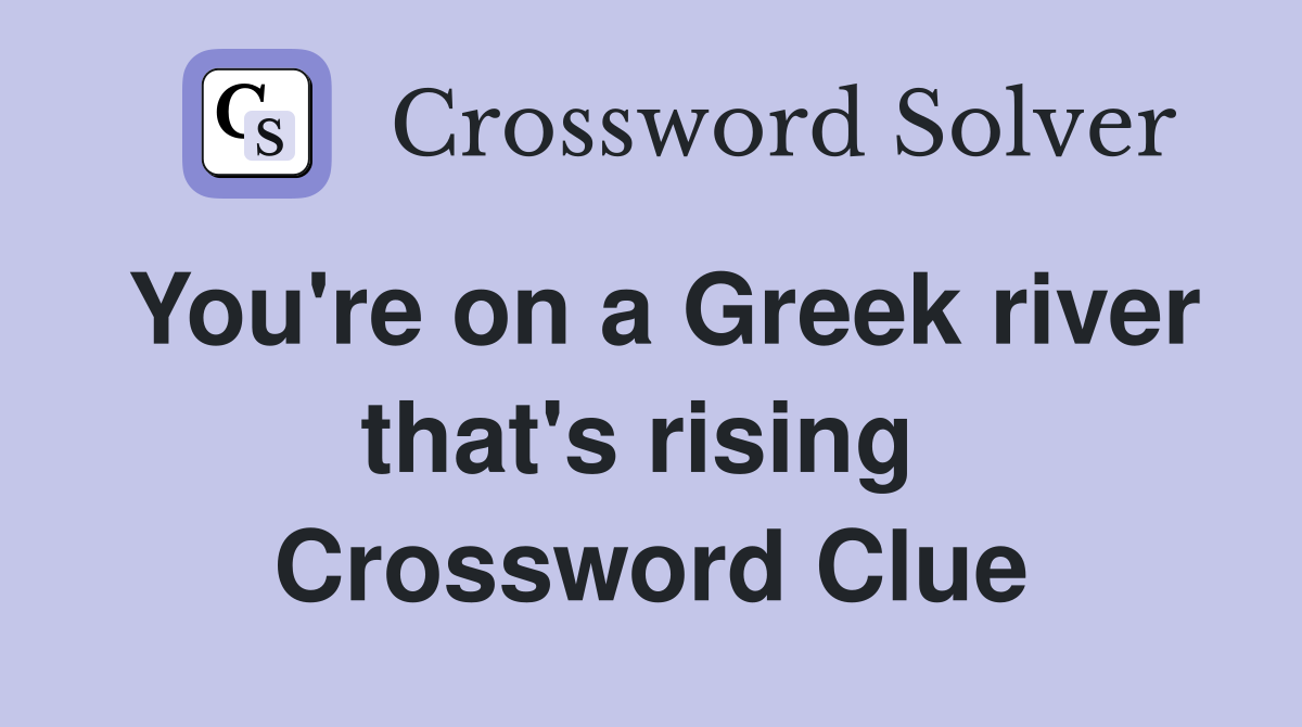 You're on a Greek river that's rising  Crossword Clue