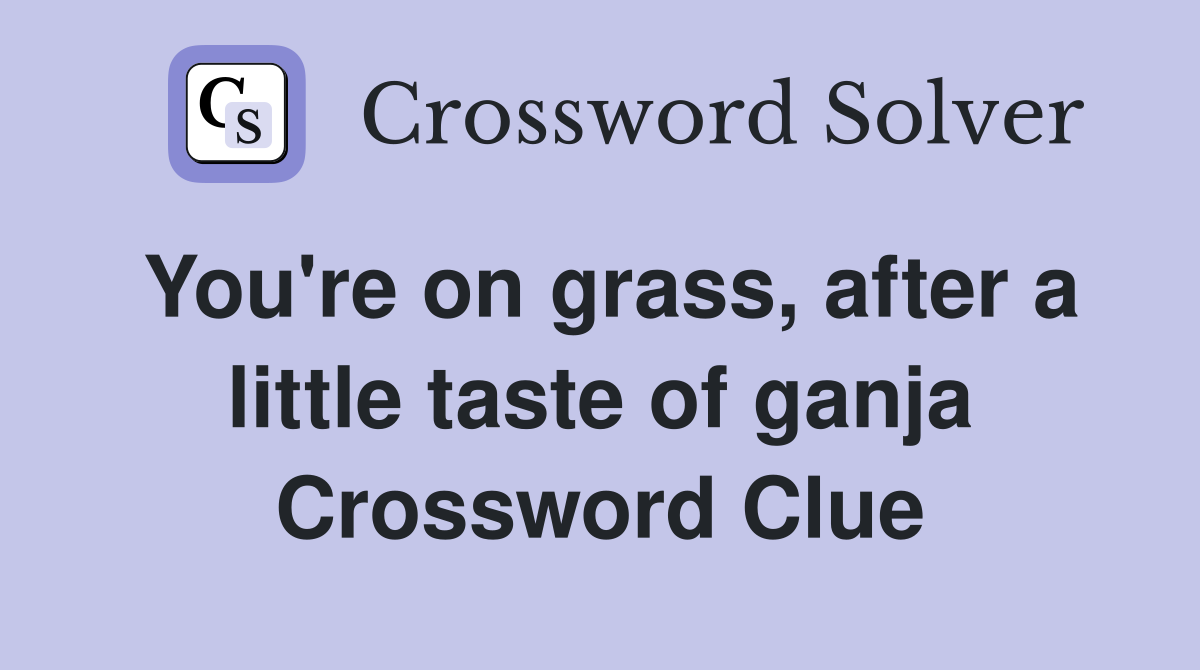 You're on grass, after a little taste of ganja Crossword Clue