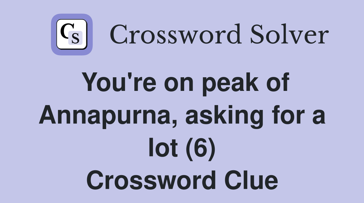 You're on peak of Annapurna, asking for a lot (6) Crossword Clue