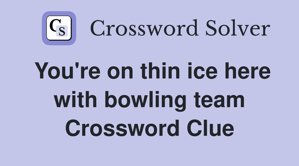 You're on thin ice here with bowling team Crossword Clue