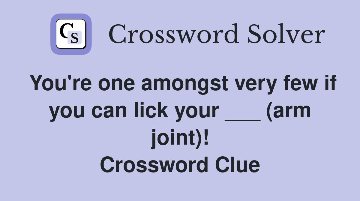 You're one amongst very few if you can lick your ___ (arm joint)! Crossword Clue