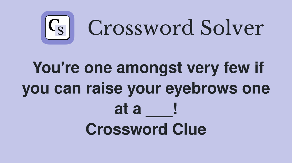 You're one amongst very few if you can raise your eyebrows one at a ___! Crossword Clue
