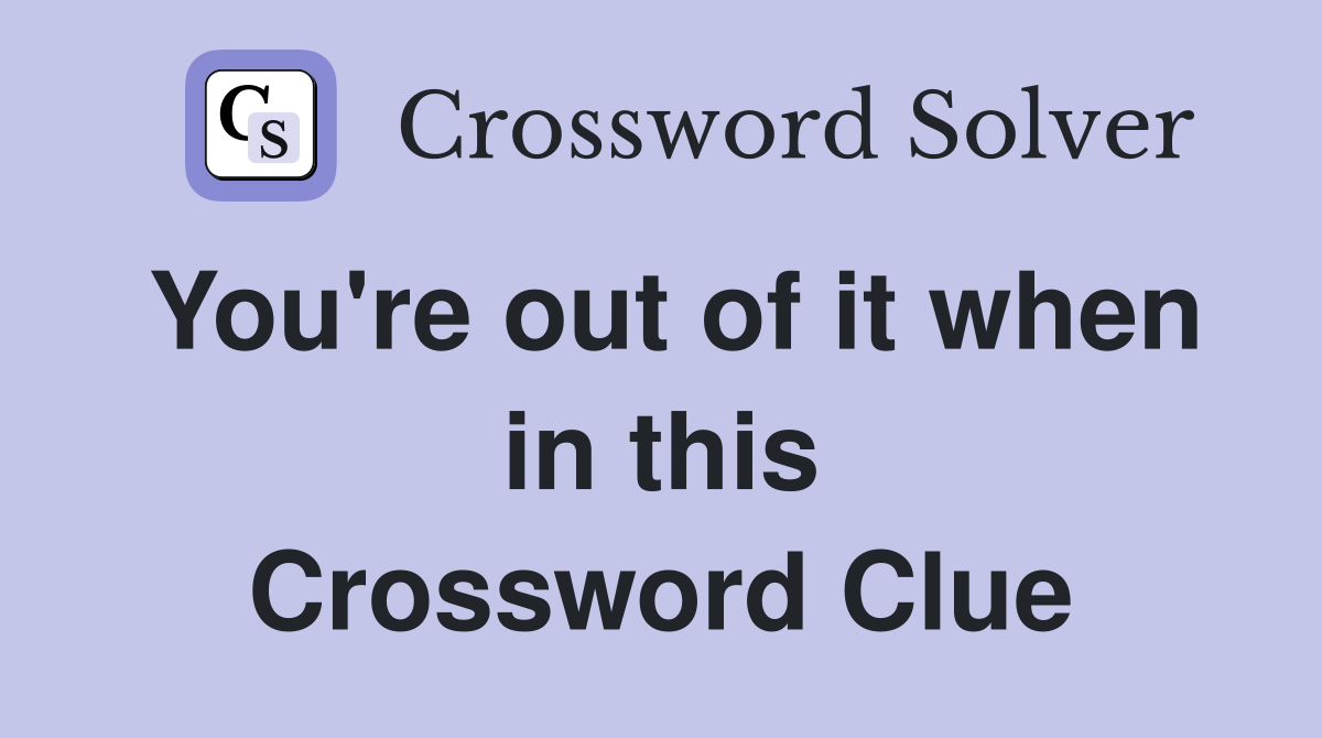 You're out of it when in this Crossword Clue
