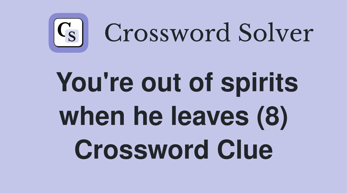 You're out of spirits when he leaves (8) Crossword Clue