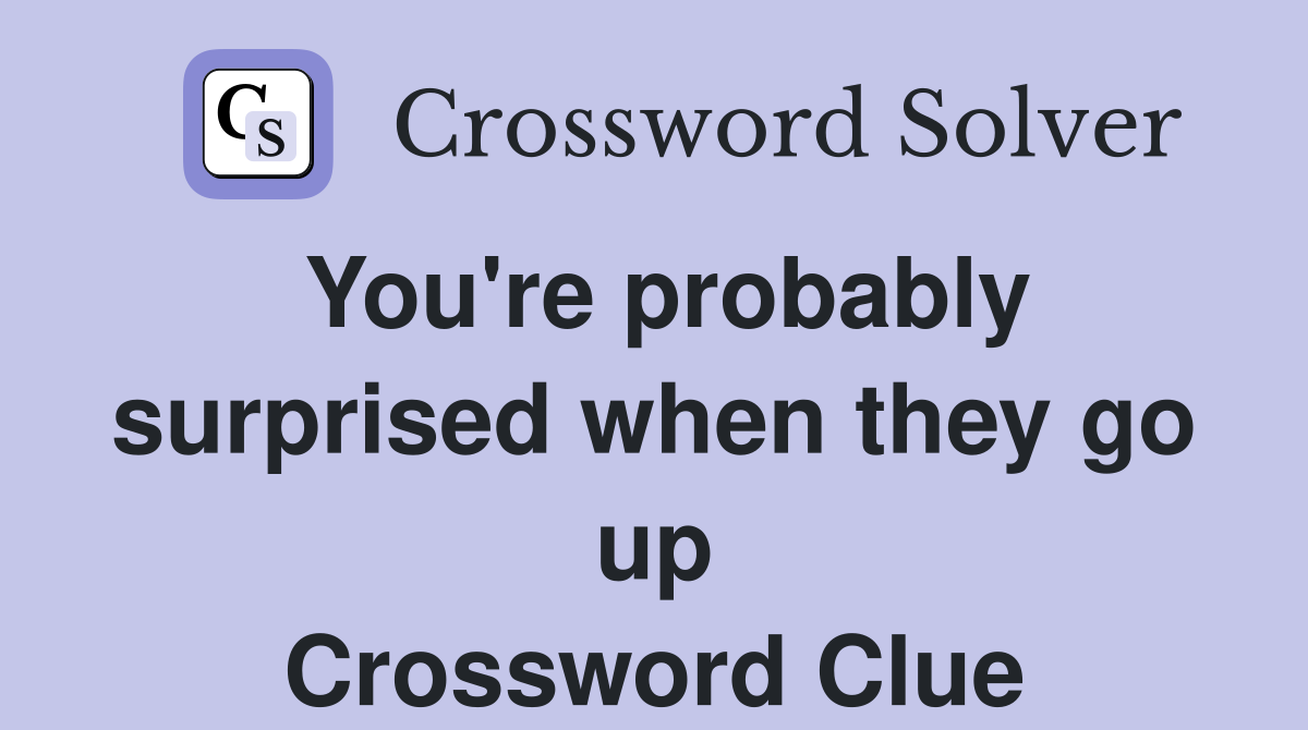 You're probably surprised when they go up Crossword Clue