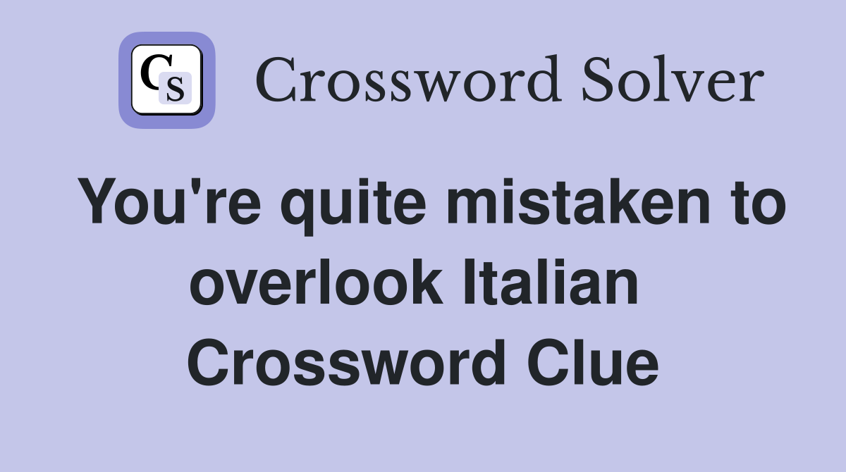 You're quite mistaken to overlook Italian  Crossword Clue