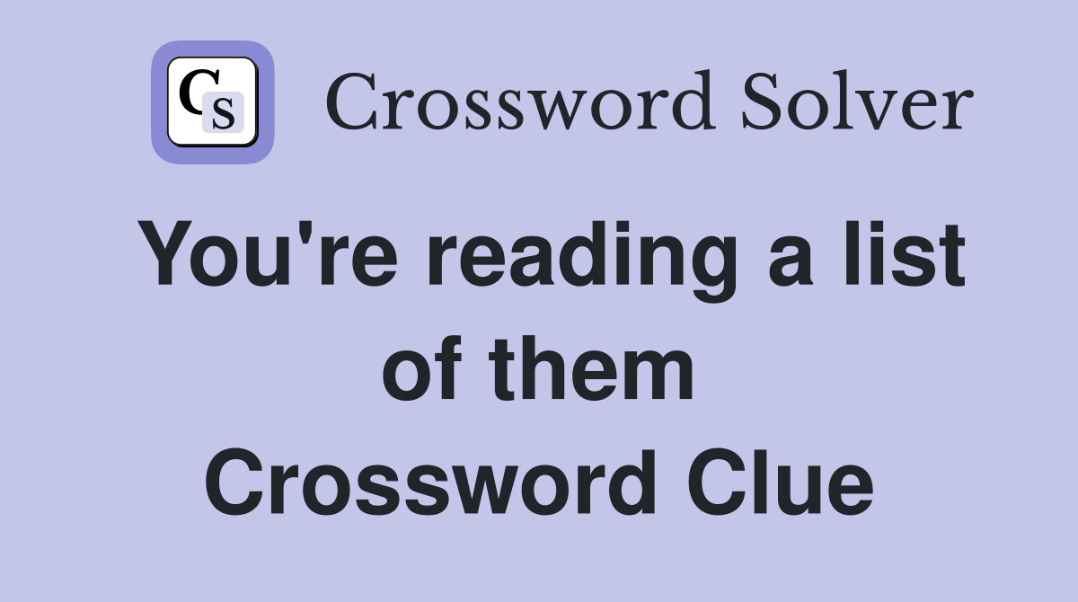 You're reading a list of them Crossword Clue