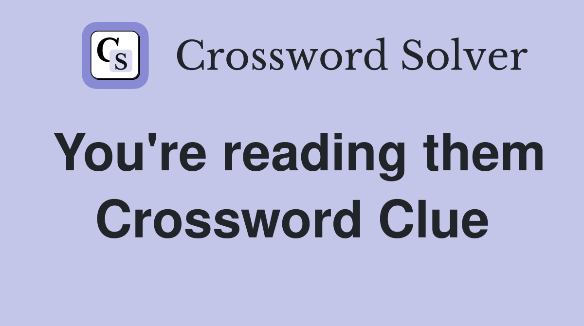 You're reading them Crossword Clue