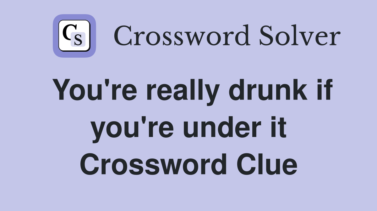 You're really drunk if you're under it Crossword Clue