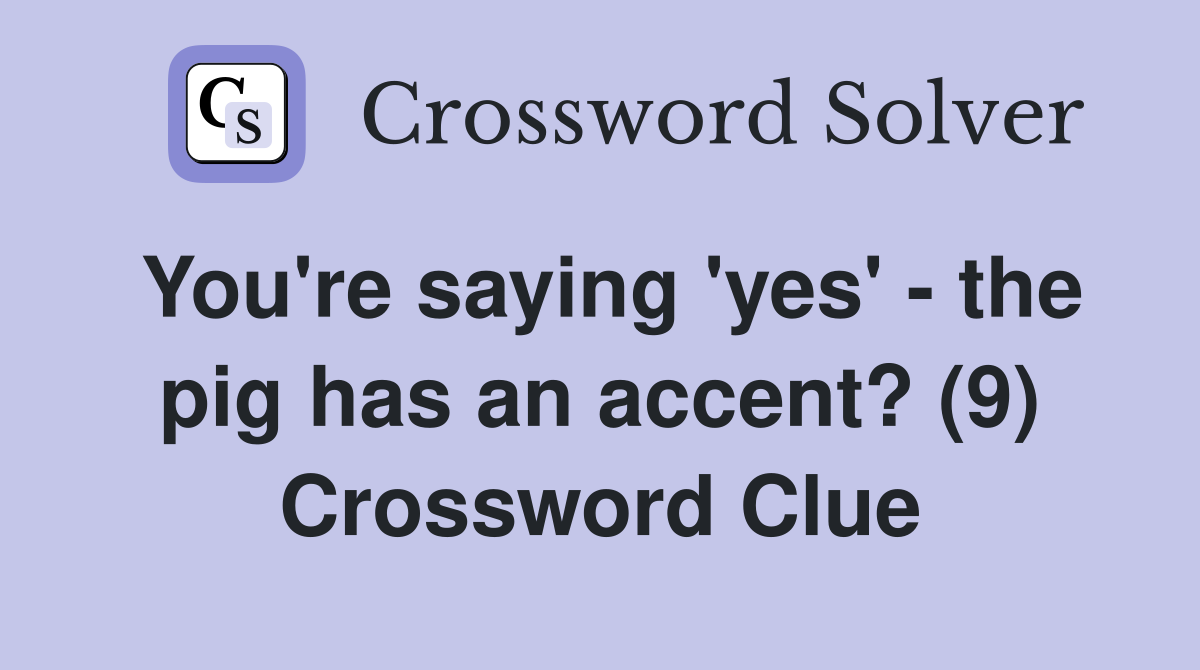 You're saying 'yes' - the pig has an accent? (9) Crossword Clue