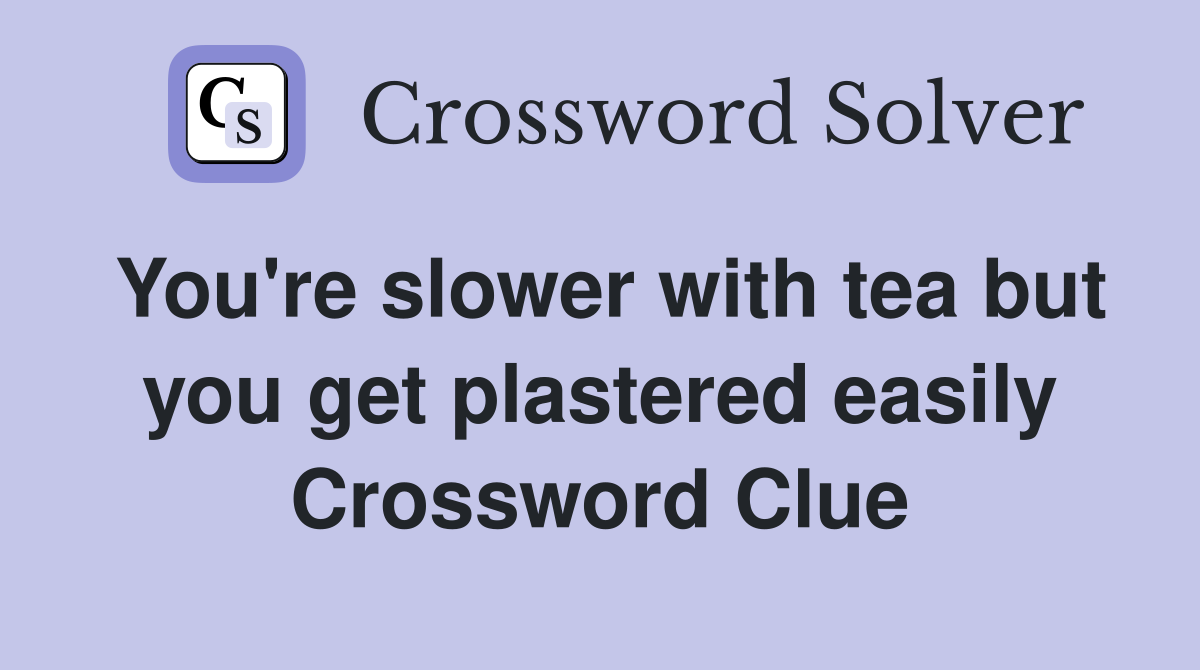 You're slower with tea but you get plastered easily Crossword Clue