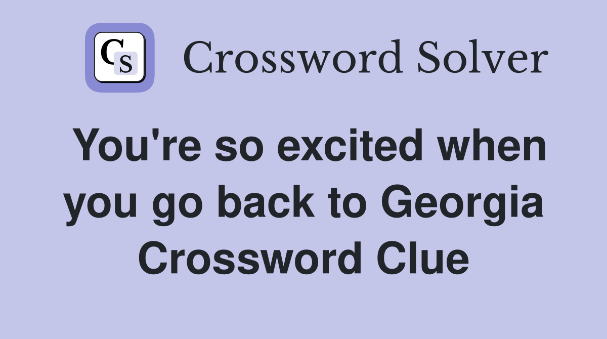 You're so excited when you go back to Georgia Crossword Clue