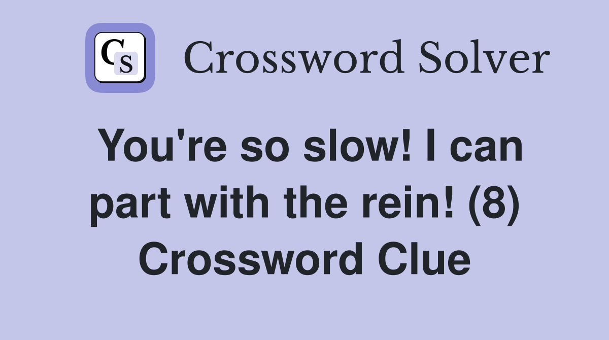 You're so slow! I can part with the rein! (8) Crossword Clue